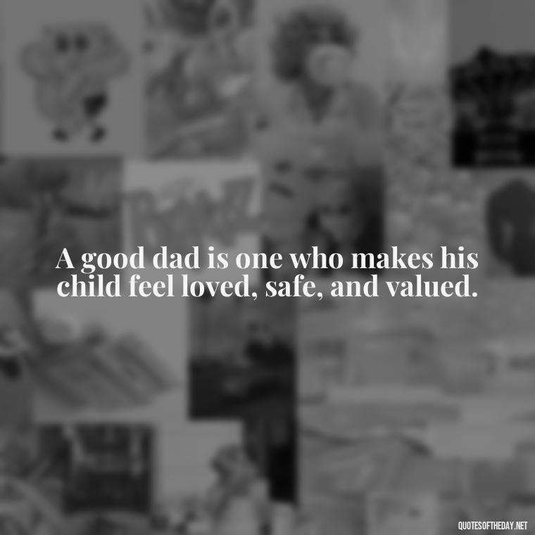 A good dad is one who makes his child feel loved, safe, and valued. - Short Remembrance Quotes For Dad