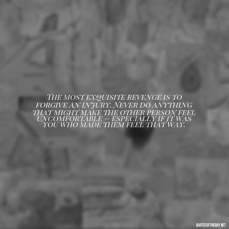 The most exquisite revenge is to forgive an injury. Never do anything that might make the other person feel uncomfortable – especially if it was you who made them feel that way. - Quotes About Love Urdu