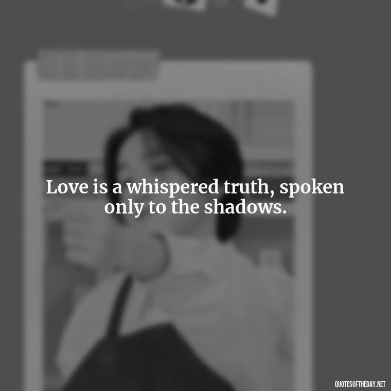 Love is a whispered truth, spoken only to the shadows. - Quotes For Hidden Love