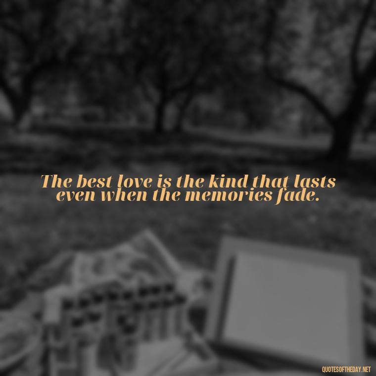 The best love is the kind that lasts even when the memories fade. - Love Him Quotes Images