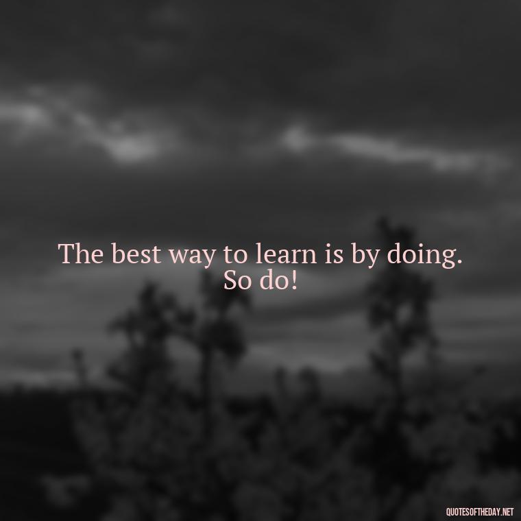 The best way to learn is by doing. So do! - Motivational Short Quotes For Students