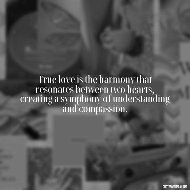 True love is the harmony that resonates between two hearts, creating a symphony of understanding and compassion. - Couple Romantic True Love Quotes