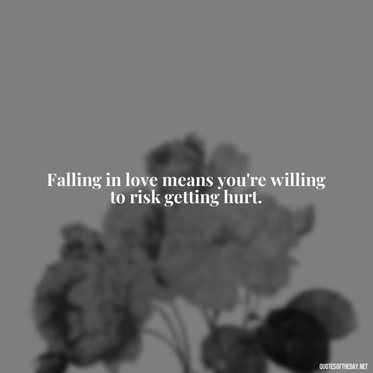 Falling in love means you're willing to risk getting hurt. - Love Fall Quotes