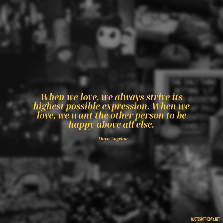 When we love, we always strive its highest possible expression. When we love, we want the other person to be happy above all else. - Love Quotes Cheating