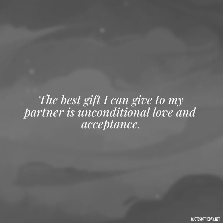 The best gift I can give to my partner is unconditional love and acceptance. - Love Images Quotes For Her