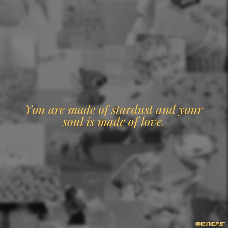 You are made of stardust and your soul is made of love. - Quotes Made With Love