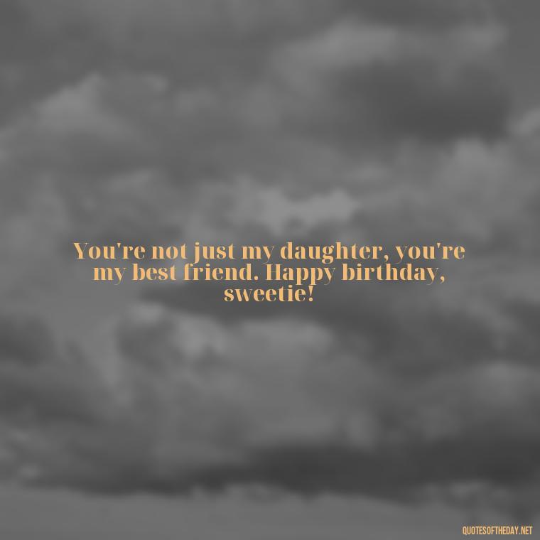 You're not just my daughter, you're my best friend. Happy birthday, sweetie! - Love Happy Birthday Daughter Quotes From A Mother