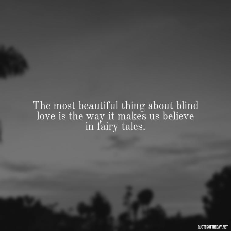 The most beautiful thing about blind love is the way it makes us believe in fairy tales. - Blind Love Quotes