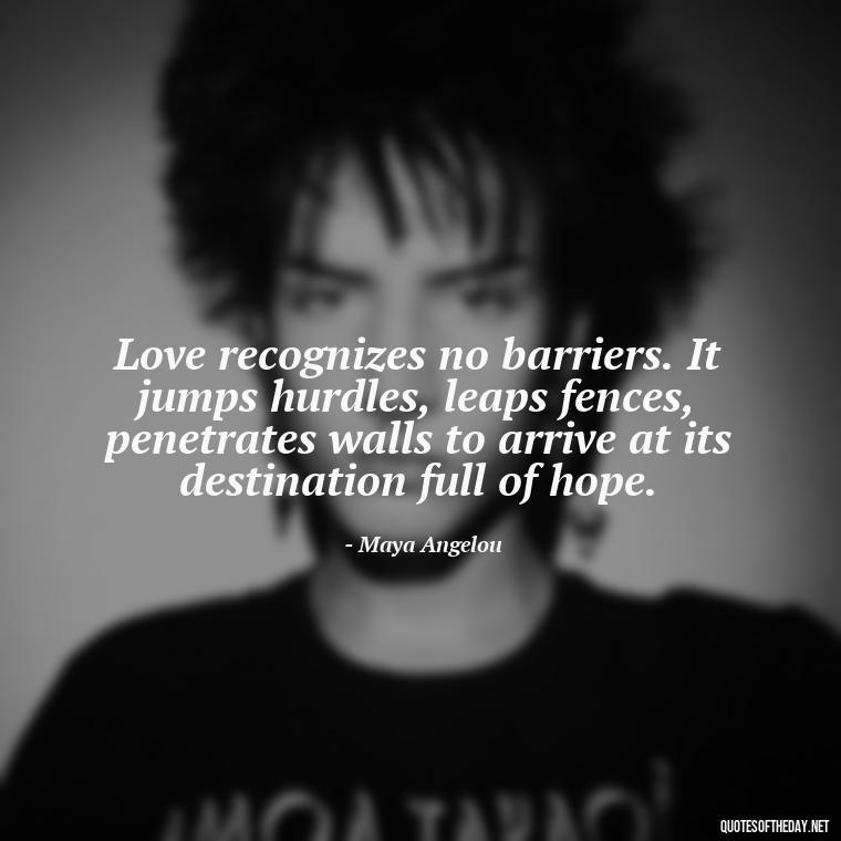 Love recognizes no barriers. It jumps hurdles, leaps fences, penetrates walls to arrive at its destination full of hope. - Love You The Way You Are Quotes