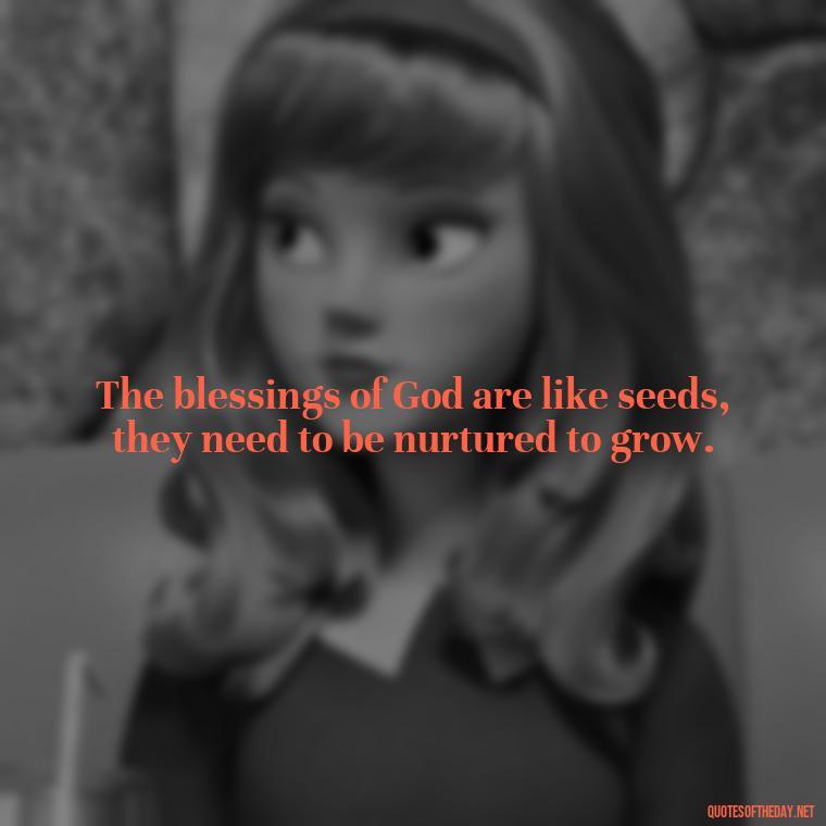 The blessings of God are like seeds, they need to be nurtured to grow. - Short Blessings Quotes