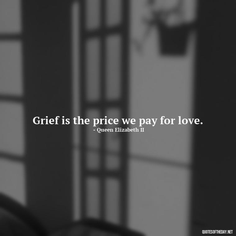 Grief is the price we pay for love. - Quotes About Missing A Loved One Who Died