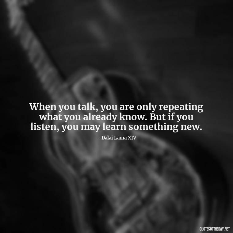 When you talk, you are only repeating what you already know. But if you listen, you may learn something new. - Love And Communication Quotes