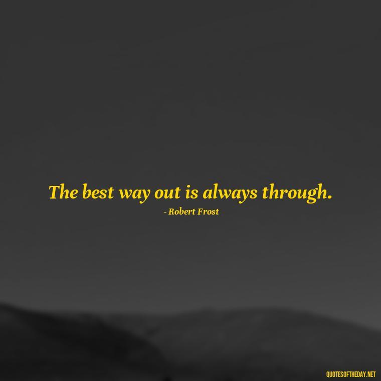 The best way out is always through. - Best Short Quotes Ever