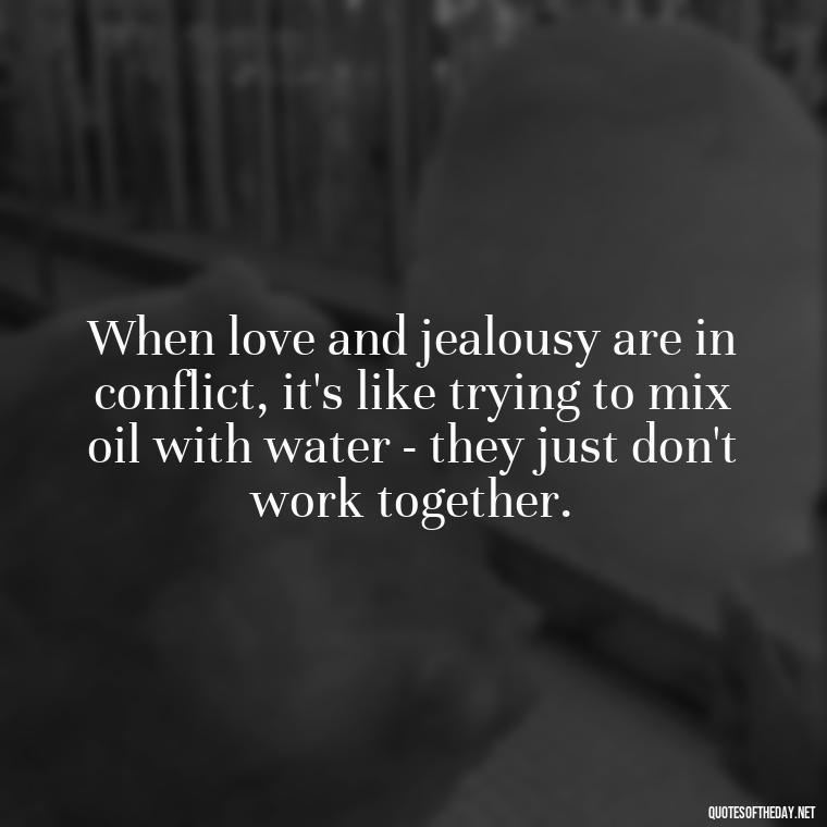 When love and jealousy are in conflict, it's like trying to mix oil with water - they just don't work together. - Jealousy Quotes About Love