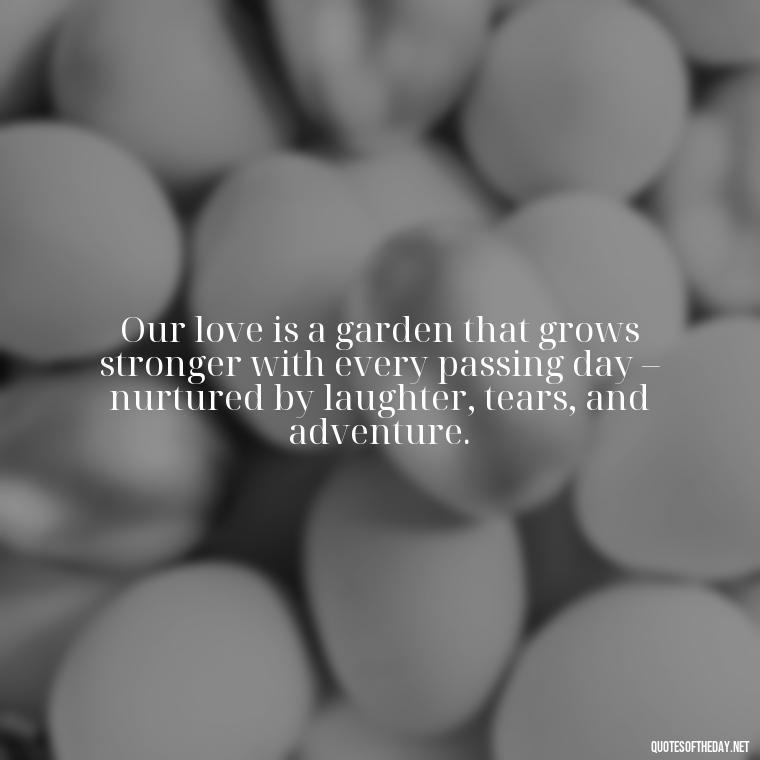 Our love is a garden that grows stronger with every passing day – nurtured by laughter, tears, and adventure. - Quotes About Love To My Husband