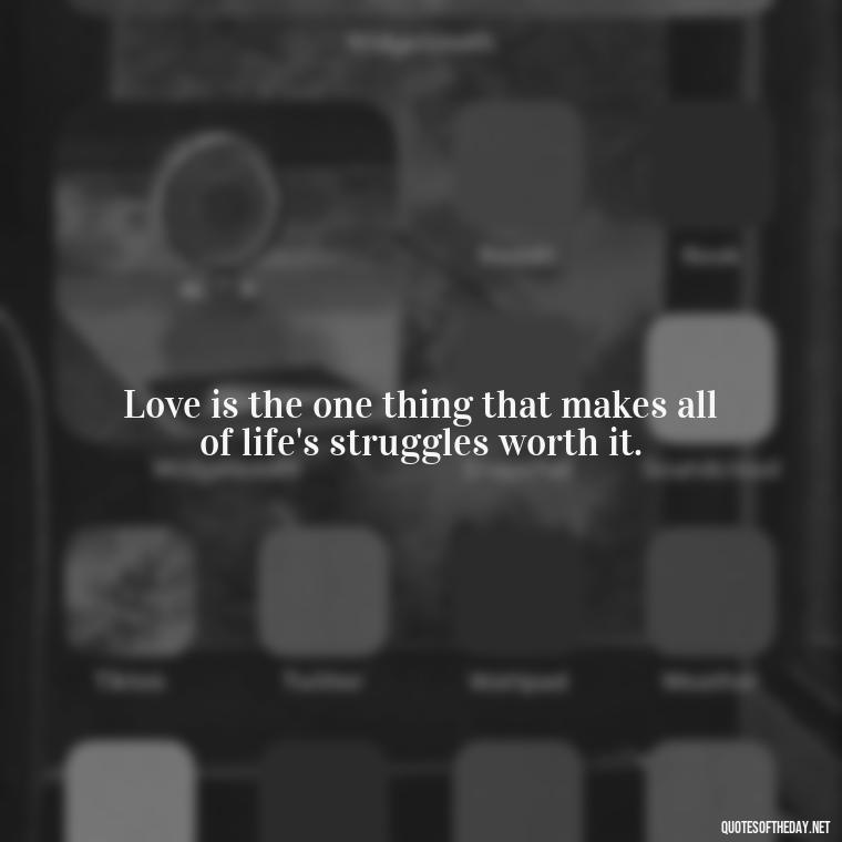 Love is the one thing that makes all of life's struggles worth it. - Long And Lasting Love Quotes