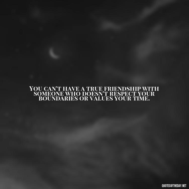 You can't have a true friendship with someone who doesn't respect your boundaries or values your time. - Fake Friends Quotes Short