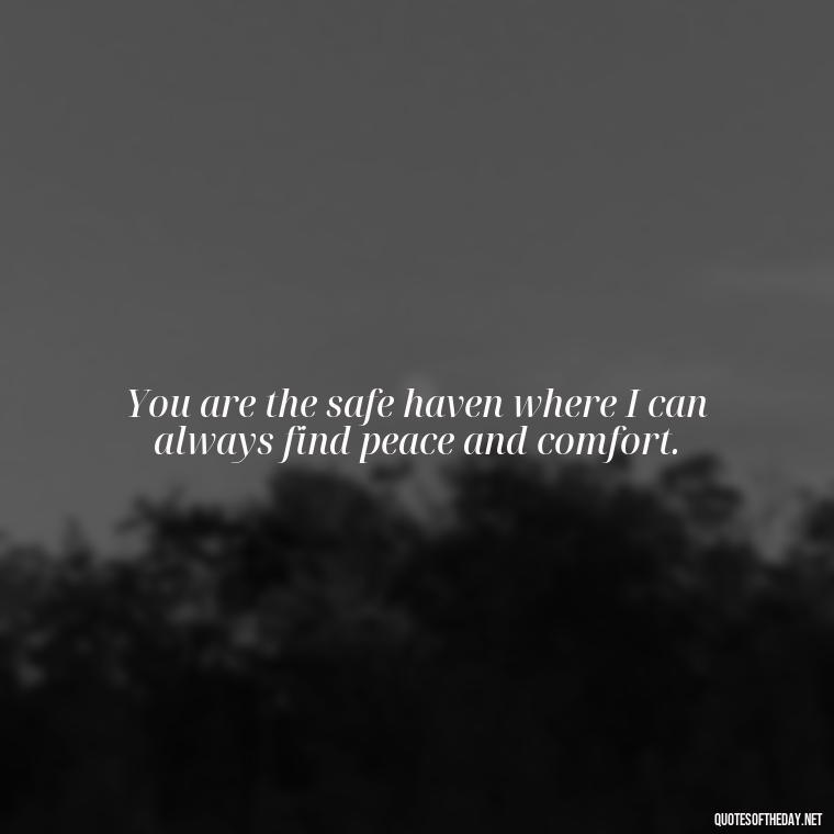 You are the safe haven where I can always find peace and comfort. - Best Love Quotes For Wife