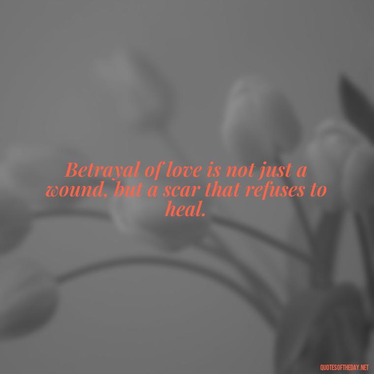 Betrayal of love is not just a wound, but a scar that refuses to heal. - Betrayal Of Love Quotes