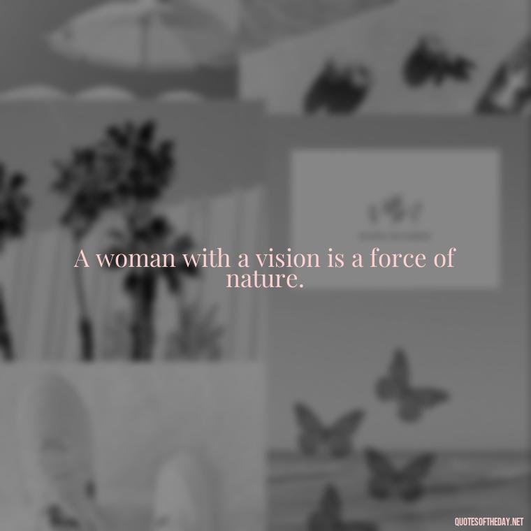 A woman with a vision is a force of nature. - Short Quotes About Women