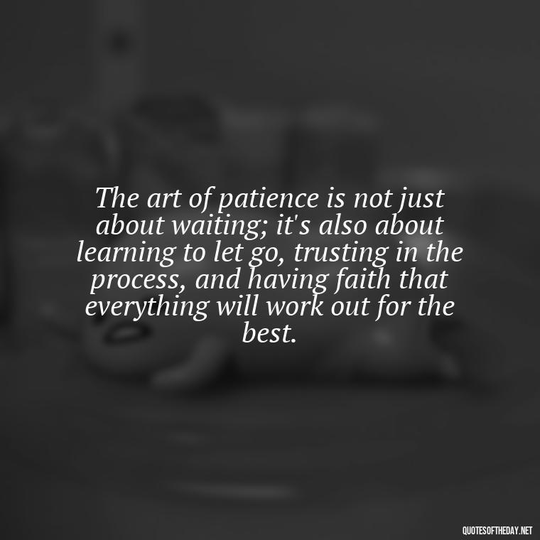 The art of patience is not just about waiting; it's also about learning to let go, trusting in the process, and having faith that everything will work out for the best. - Patience Quotes Short