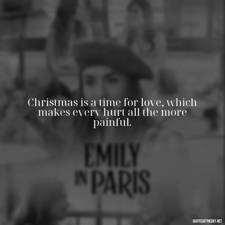 Christmas is a time for love, which makes every hurt all the more painful. - Christmas Quotes For Missing A Loved One