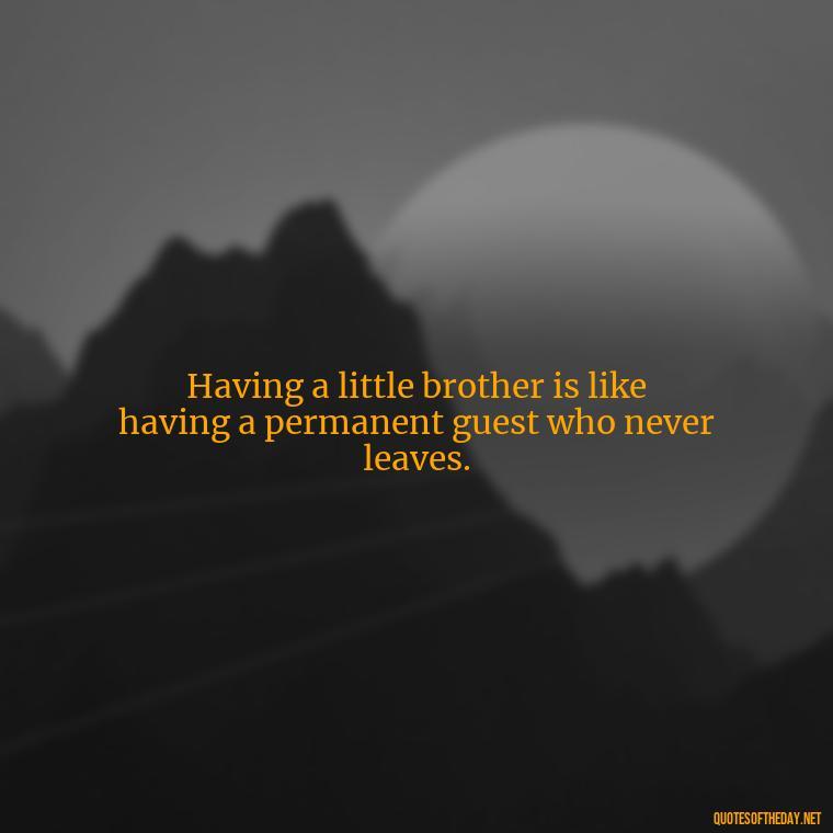 Having a little brother is like having a permanent guest who never leaves. - Short Brother And Sister Quotes