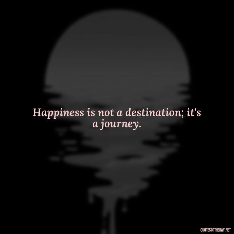 Happiness is not a destination; it's a journey. - Short Hippie Quotes