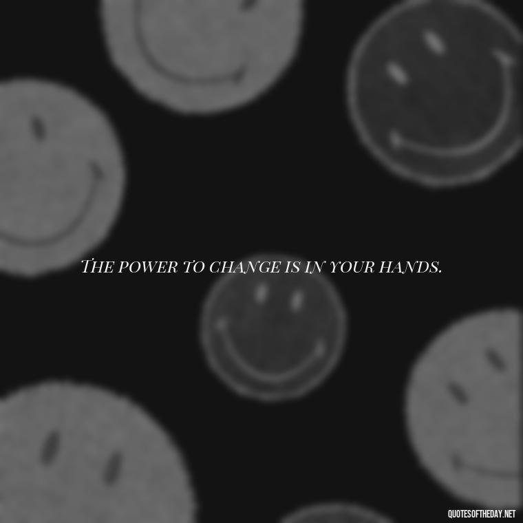 The power to change is in your hands. - Inspirational Quotes Short And Simple