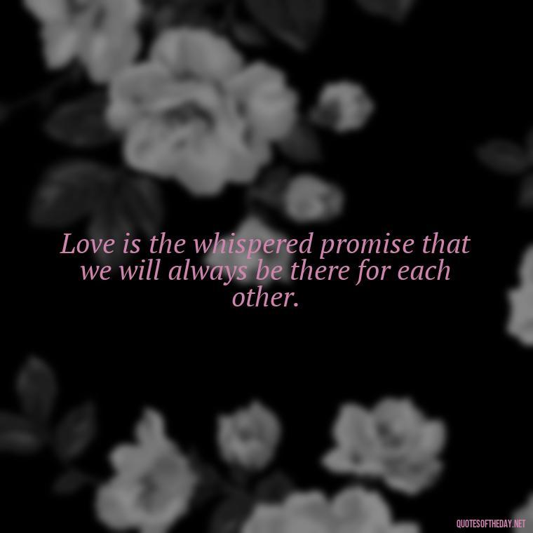 Love is the whispered promise that we will always be there for each other. - Hearted Love Quotes