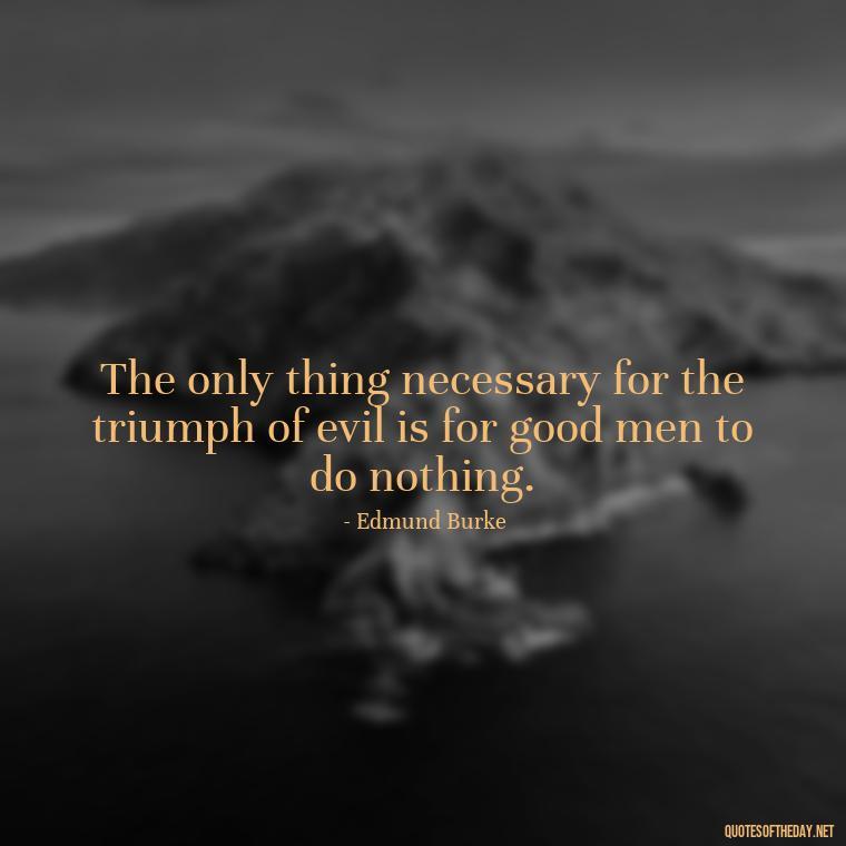 The only thing necessary for the triumph of evil is for good men to do nothing. - Savage Quotes Short