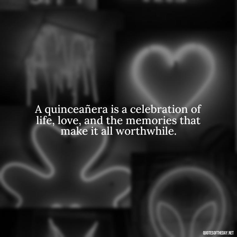 A quinceañera is a celebration of life, love, and the memories that make it all worthwhile. - Short Quinceanera Quotes