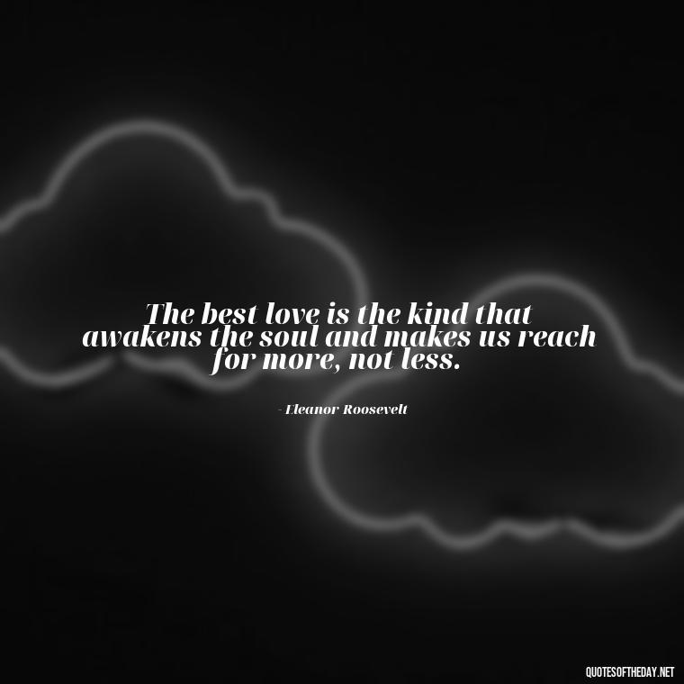 The best love is the kind that awakens the soul and makes us reach for more, not less. - Attractive Quotes About Love