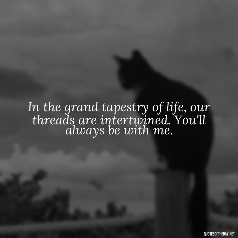 In the grand tapestry of life, our threads are intertwined. You'll always be with me. - Quotes For Missing A Loved One In Heaven