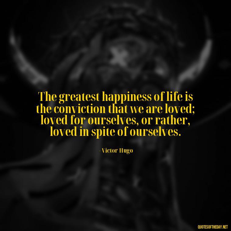 The greatest happiness of life is the conviction that we are loved; loved for ourselves, or rather, loved in spite of ourselves. - Instagram Love Quotes