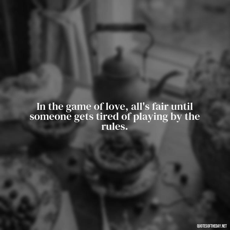 In the game of love, all's fair until someone gets tired of playing by the rules. - All'S Fair In Love And War Quote