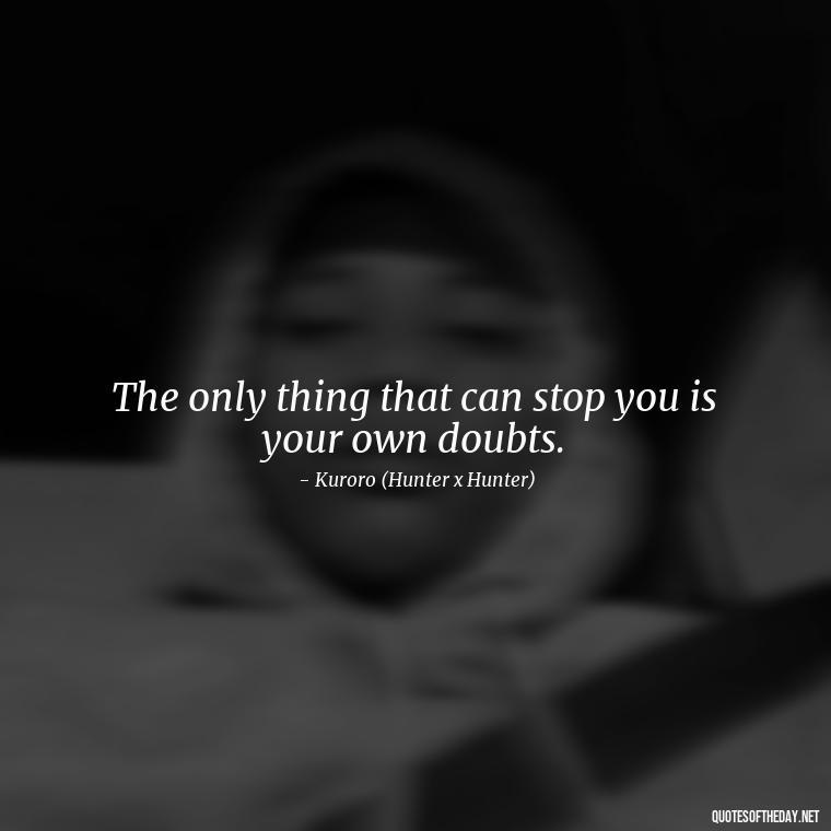 The only thing that can stop you is your own doubts. - Anime Quotes Short