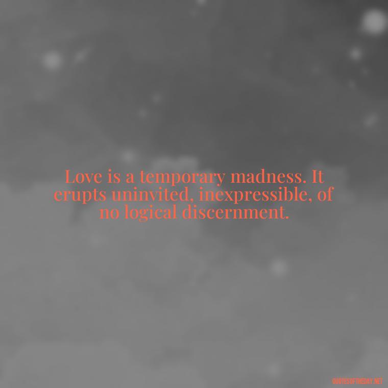 Love is a temporary madness. It erupts uninvited, inexpressible, of no logical discernment. - Love Gif Quotes