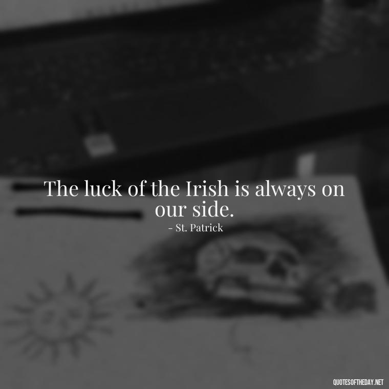 The luck of the Irish is always on our side. - Short St Patrick Day Quotes