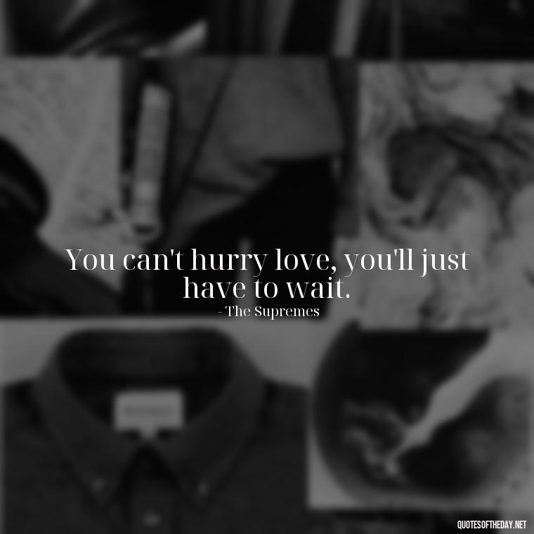 You can't hurry love, you'll just have to wait. - Short Quotes Song Lyrics