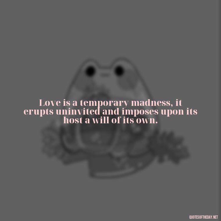 Love is a temporary madness, it erupts uninvited and imposes upon its host a will of its own. - Love Quotes Cheating