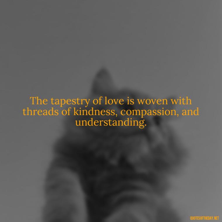 The tapestry of love is woven with threads of kindness, compassion, and understanding. - Love In Words Quotes