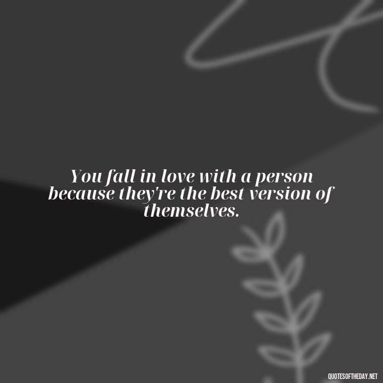 You fall in love with a person because they're the best version of themselves. - Falling In Love With Your Friend Quotes