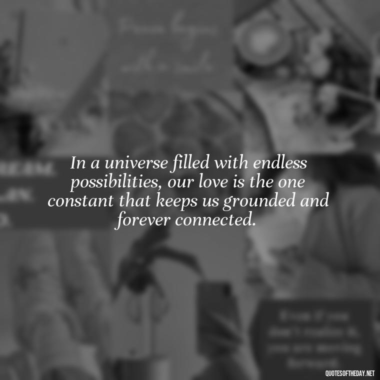 In a universe filled with endless possibilities, our love is the one constant that keeps us grounded and forever connected. - Love U To The Moon And Back Quotes