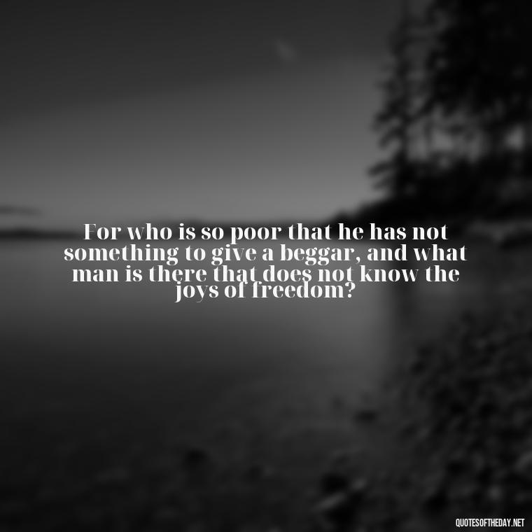 For who is so poor that he has not something to give a beggar, and what man is there that does not know the joys of freedom? - Fourth Of July Quotes Short