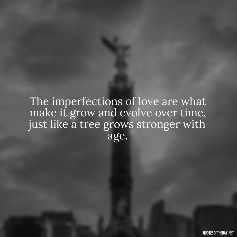 The imperfections of love are what make it grow and evolve over time, just like a tree grows stronger with age. - Love Is Not Perfect Quotes