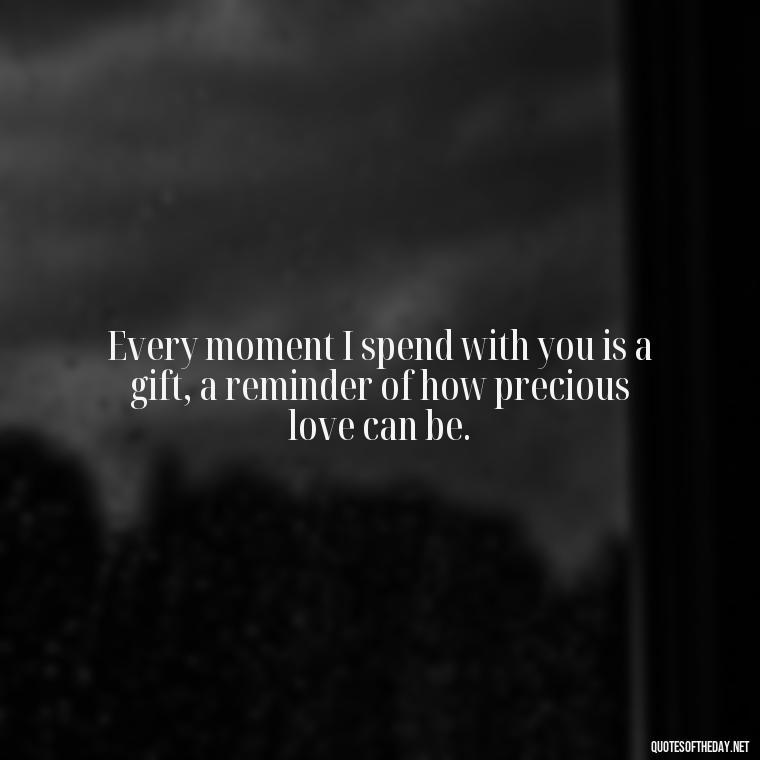 Every moment I spend with you is a gift, a reminder of how precious love can be. - Love Quotes About A Crush