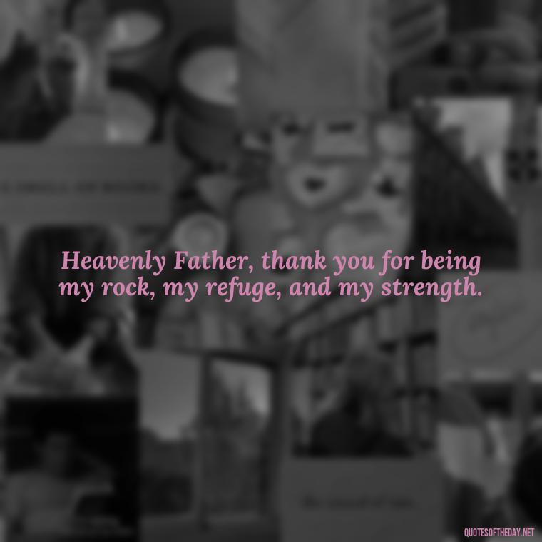 Heavenly Father, thank you for being my rock, my refuge, and my strength. - Short Heavenly Fathers Day Quotes