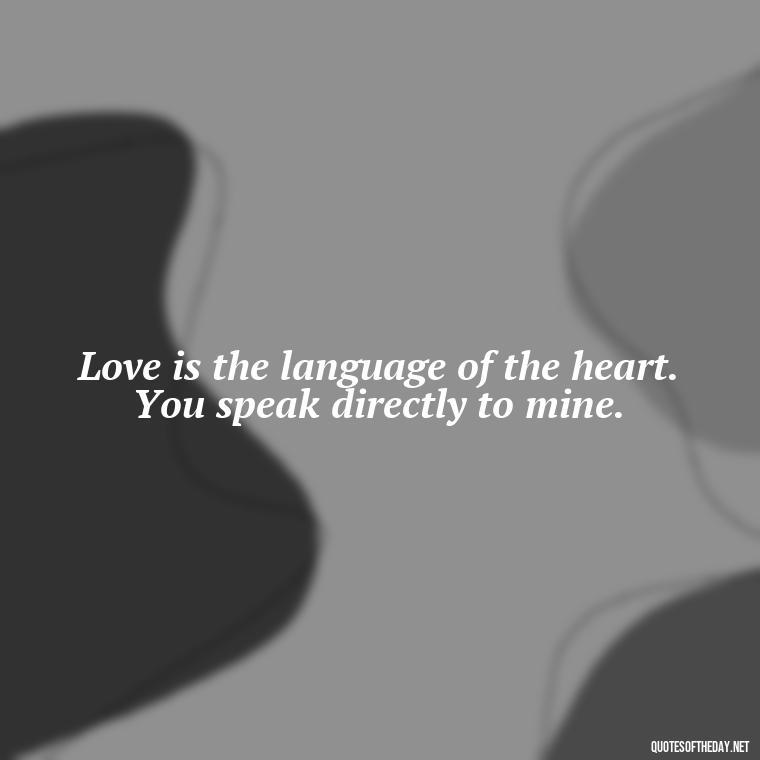 Love is the language of the heart. You speak directly to mine. - Love Quotes And Images For Her