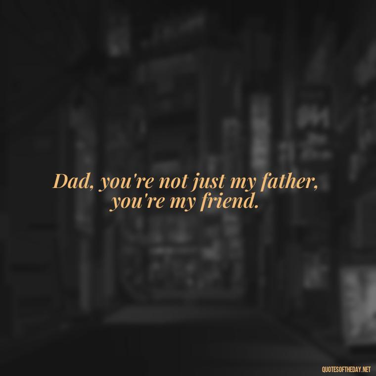 Dad, you're not just my father, you're my friend. - Short Quotes For Father